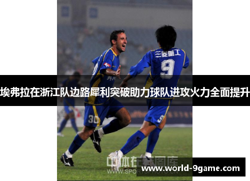 埃弗拉在浙江队边路犀利突破助力球队进攻火力全面提升 埃弗拉在浙江队边路犀利突破助力球队进攻火力全面提升