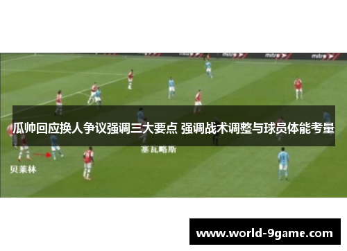 瓜帅回应换人争议强调三大要点 强调战术调整与球员体能考量
