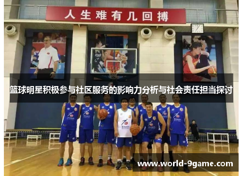 篮球明星积极参与社区服务的影响力分析与社会责任担当探讨