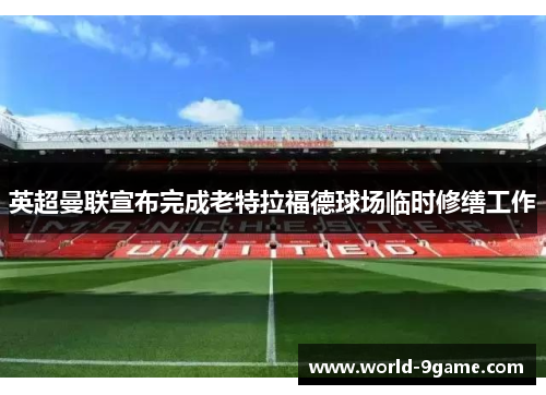 英超曼联宣布完成老特拉福德球场临时修缮工作 英超曼联宣布完成老特拉福德球场临时修缮工作