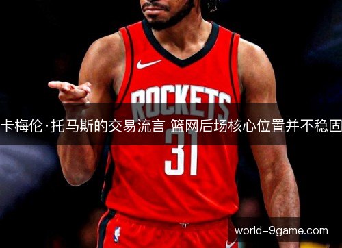 卡梅伦·托马斯的交易流言 篮网后场核心位置并不稳固 卡梅伦·托马斯的交易流言 篮网后场核心位置并不稳固